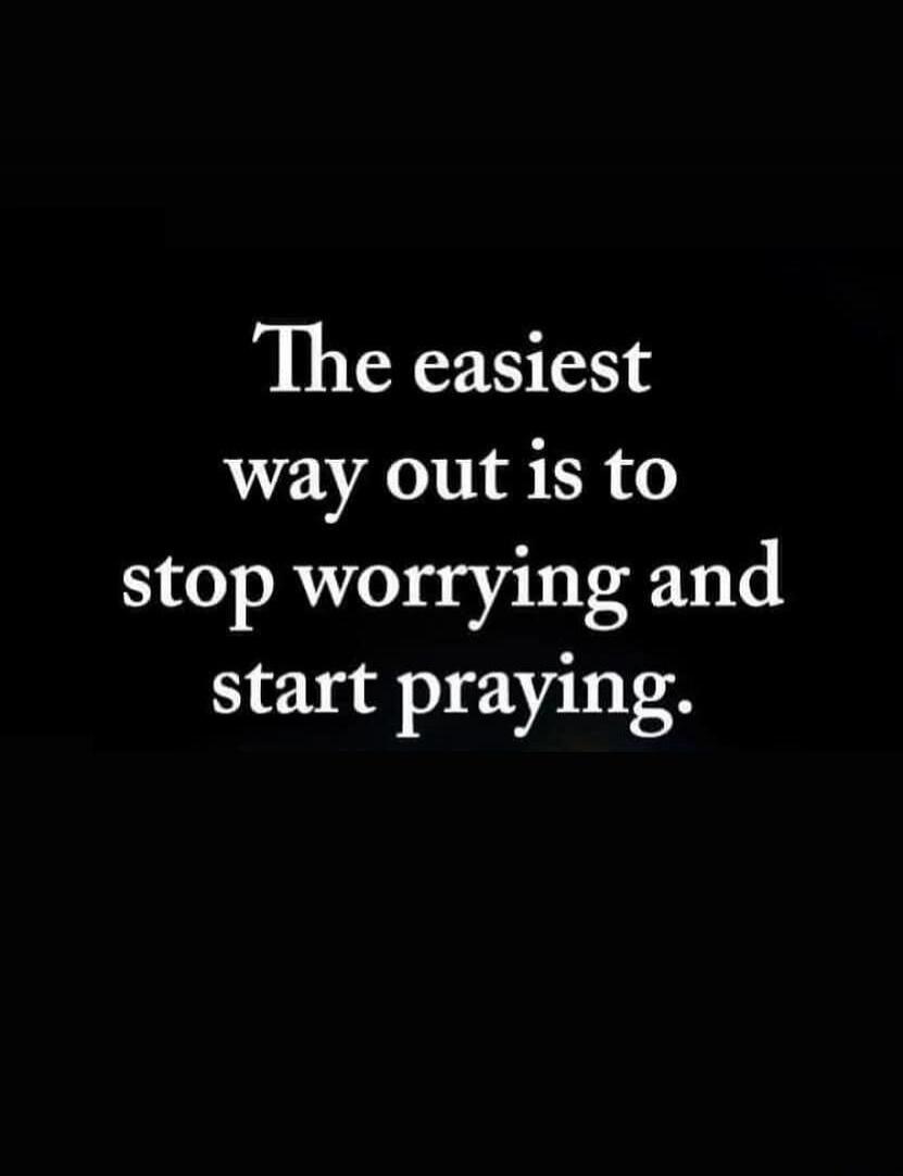 The easiest way out is to stop worrying and start praying.