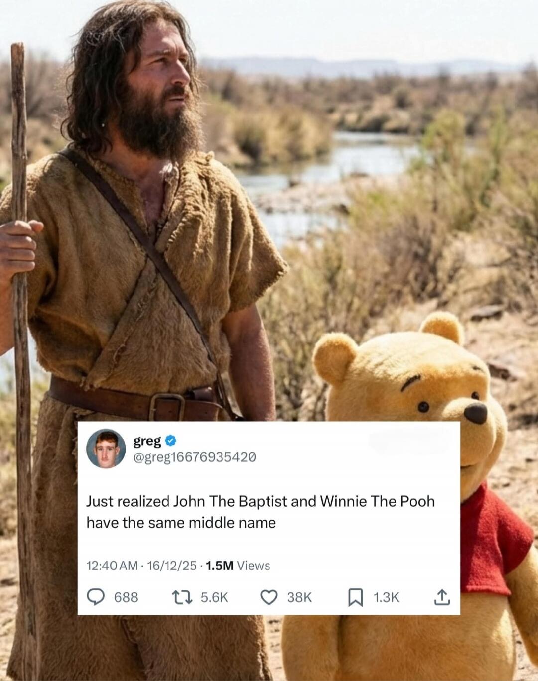 greg @gred166769355420 Just realized John The Baptist and Winnie The Pooh have the same middle name
12:40 AM - 16/12/25 · 1.5M views