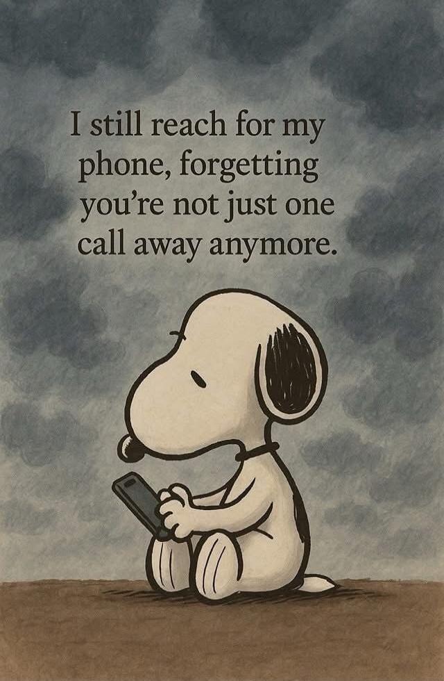 I still reach for my phone, forgetting you're not just one call away anymore.