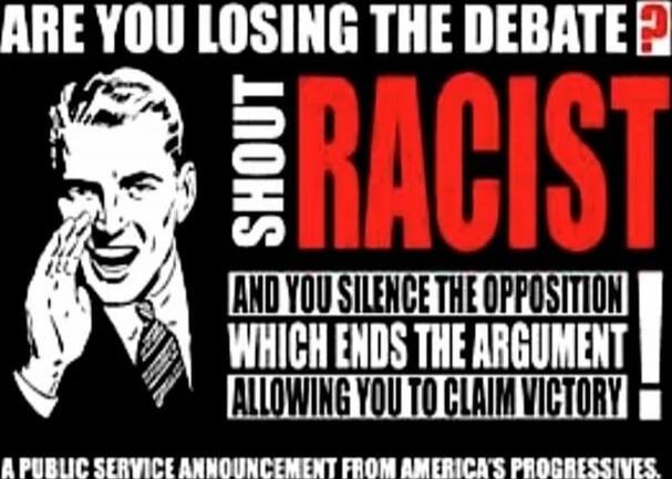 ARE YOU LOSING THE DEBATE? SHOUT RACIST AND YOU SILENCE THE OPPOSITION WHICH ENDS THE ARGUMENT ALLOWING YOU TO CLAIM VICTORY! A PUBLIC SERVICE ANNOUNCEMENT FROM AMERICA'S PROGRESSIVES.