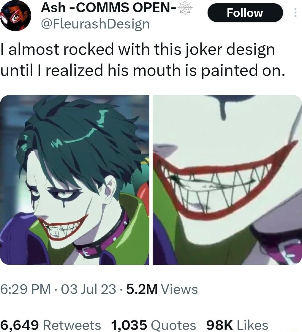Ash COMMS OPEN FleurashDesign almost rocked with this joker design until I realized his mouth is painted on 629 PM 03 Jul 23 52M Views 6649 Retweets 1035 Quotes 98K Likes