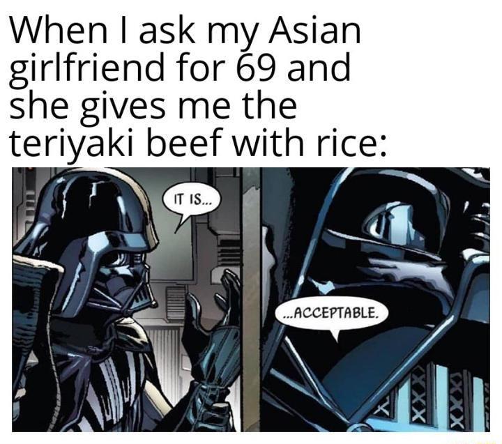 When ask my Asian girlfriend for 69 and she gives me the terlyak beef with rice A l