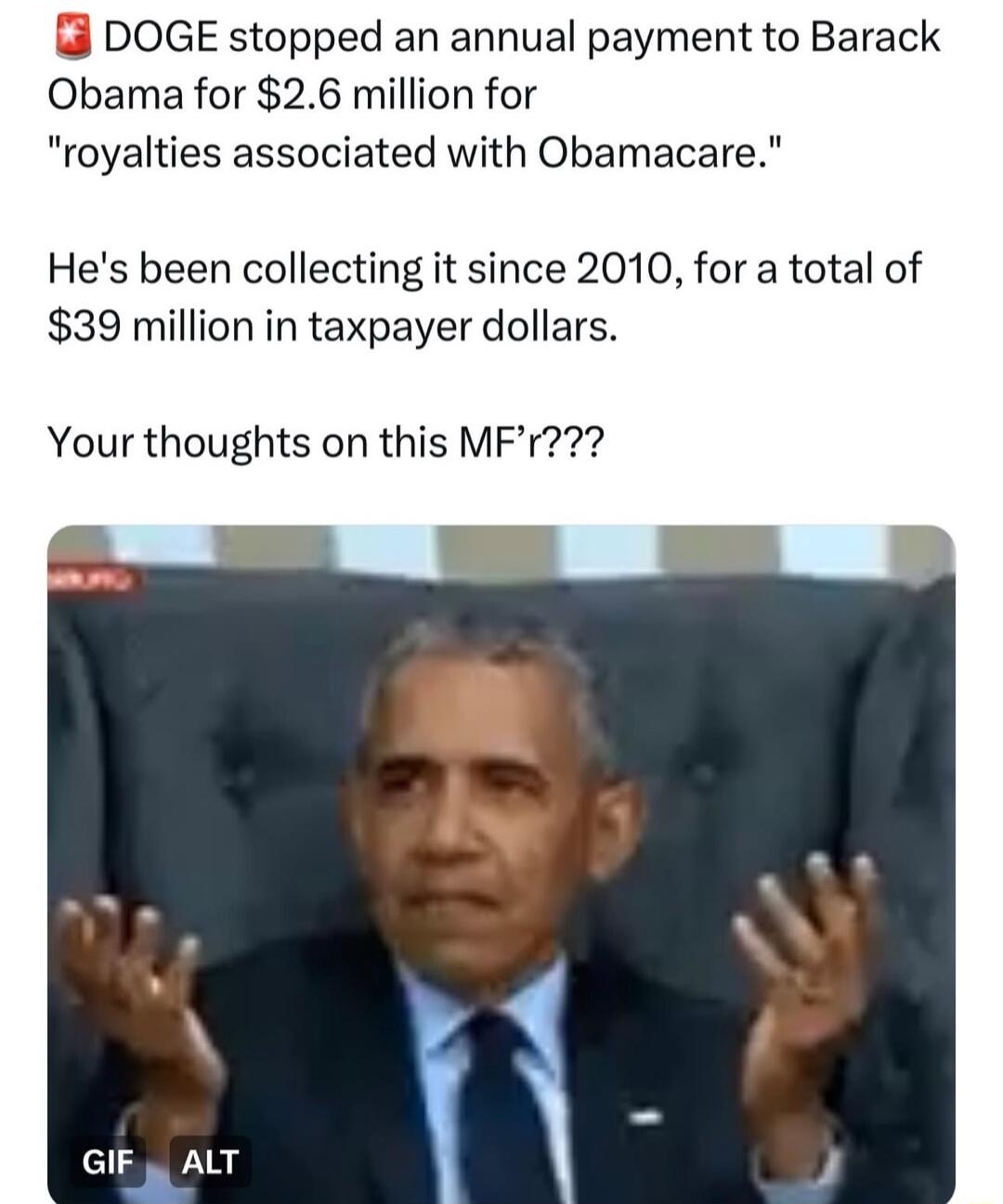 3 DOGE stopped an annual payment to Barack Obama for 26 million for royalties associated with Obamacare Hes been collecting it since 2010 for a total of 39 million in taxpayer dollars Your thoughts on this MFr GIF g ALT