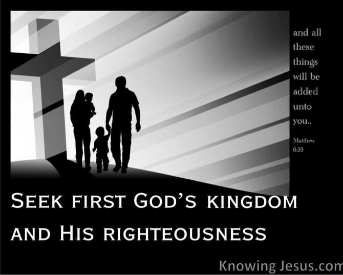 Seek first God's kingdom and His righteousness. And all these things will be added unto you. Matthew 6:33 KnowingJesus.com