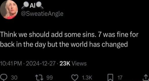 e SweatieAngle Think we should add some sins 7 was fine for back in the day but the world has changed 1041PM 2024 12 27 23K Views O 30 13 99 WEKS 17