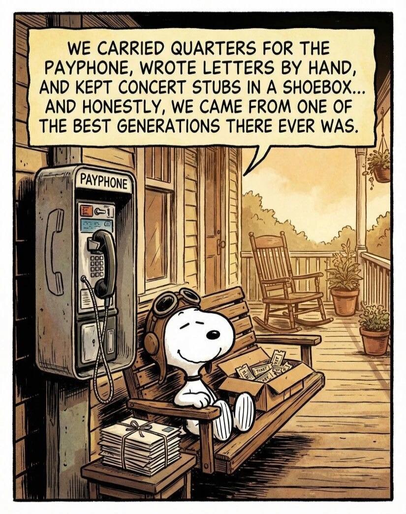 WE CARRIED QUARTERS FOR THE PAYPHONE, WROTE LETTERS BY HAND, AND KEPT CONCERT STUBS IN A SHOEBOX... AND HONESTLY, WE CAME FROM ONE OF THE BEST GENERATIONS THERE EVER WAS. PAYPHONE. TICKET.