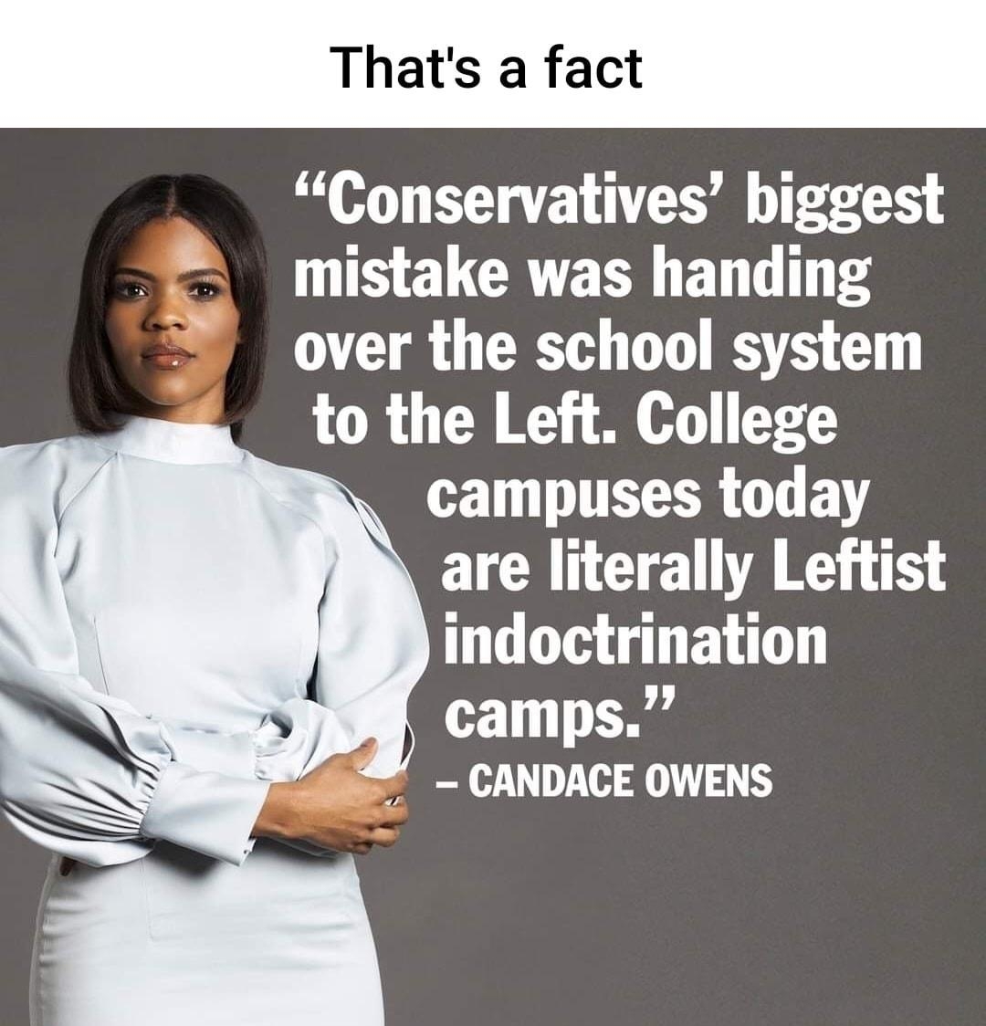 Thats a fact Conservatives biggest mistake was handing over the school system to the Left College S TR O FY A are literally Leftist indoctrination camps _ CANDACE OWENS