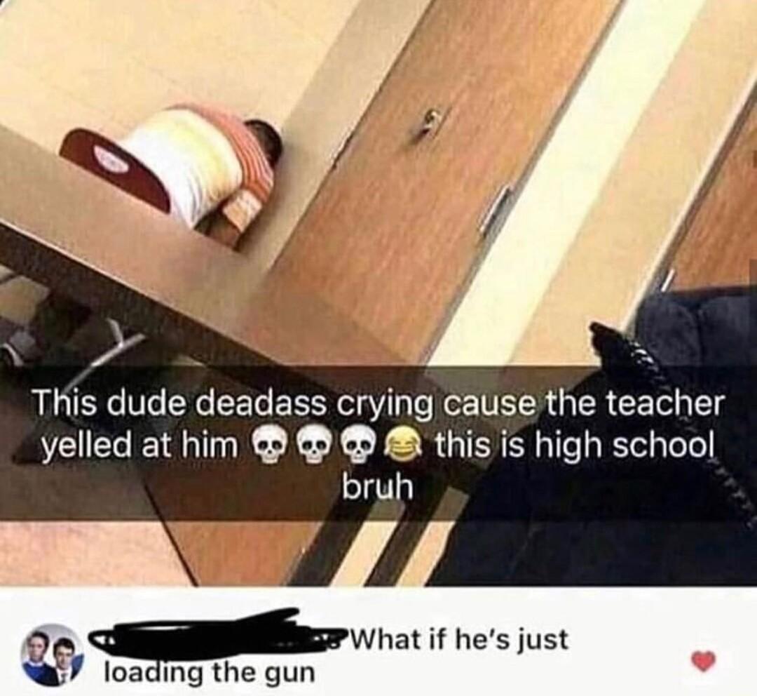 This dude deadass crying cause the teacher yelled at him this is high school bruh ewra if hes just 7 loading the gun