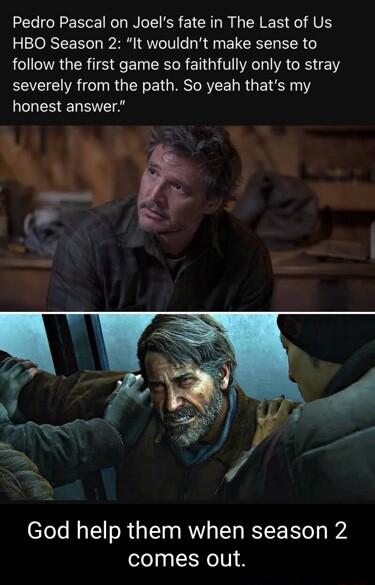 Pedro Pascal on Joels fate in The Last of Us HBO Season 2 It wouldnt make sense to LSRG ER TS Ee BT R EN GV VAT IR GRS e severely from the path So yeah thats my ICHEREL RIS God help them when season 2 comes out