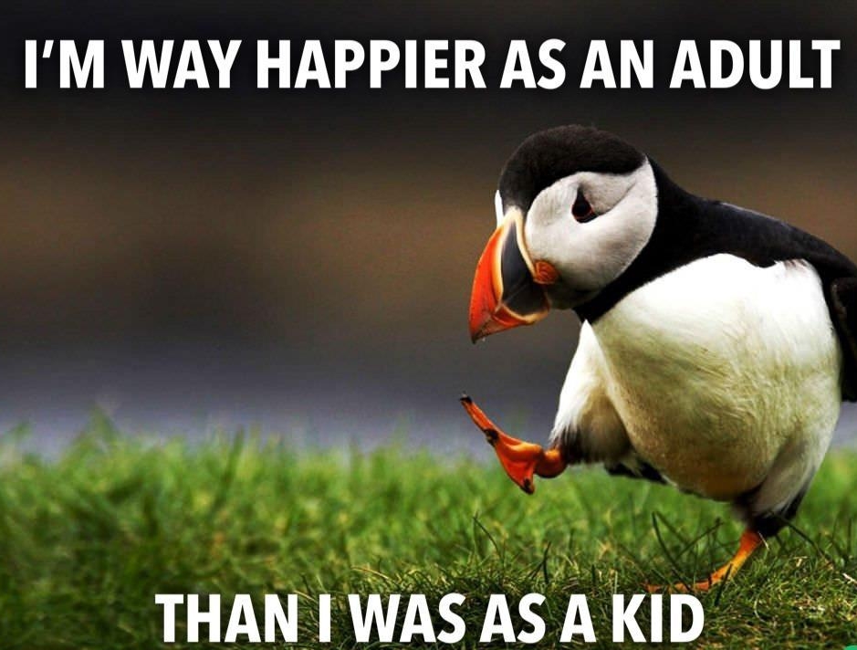IM WAY HAPPIER AS AN ADULT