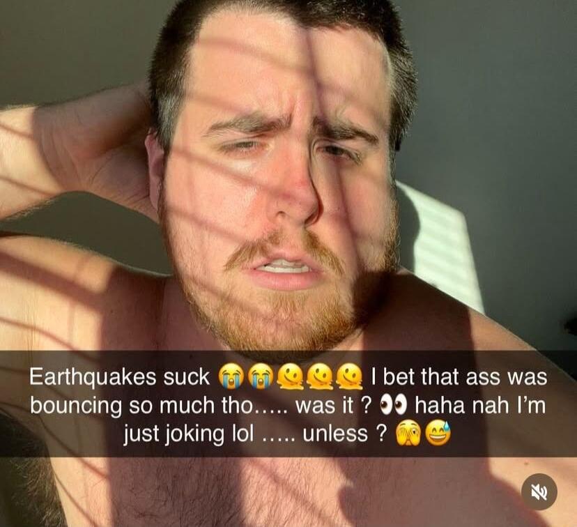 i Earthquakes suck M bet that ass was bouncing so much tho was it 99 haha nah m just joking lol unless T O