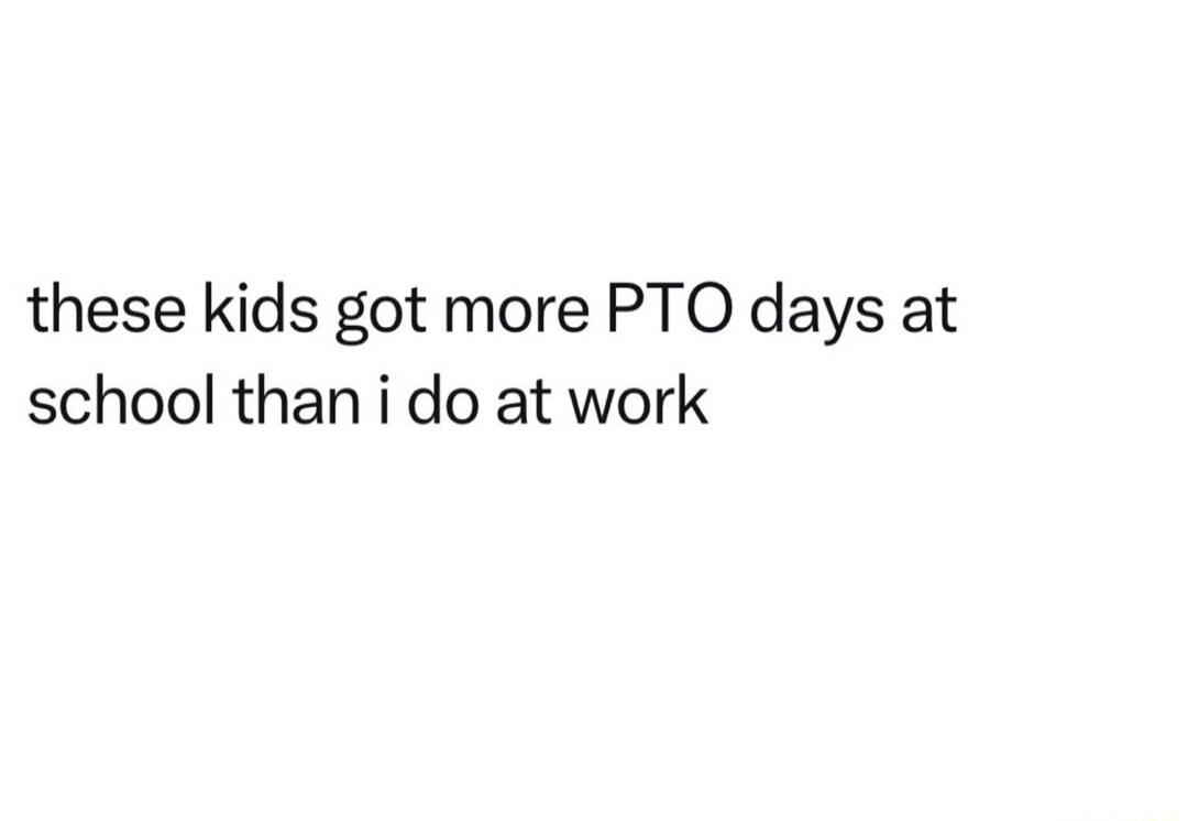 these kids got more PTO days at school than i do at work