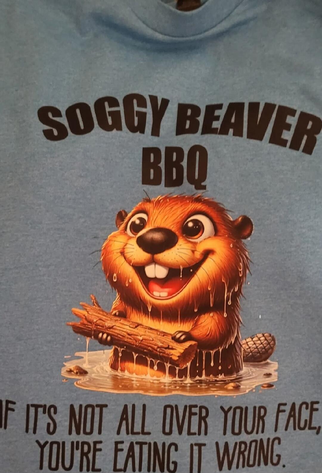 SOGGY BEAVER BBQ
IF IT'S NOT ALL OVER YOUR FACE, YOU'RE EATING IT WRONG.