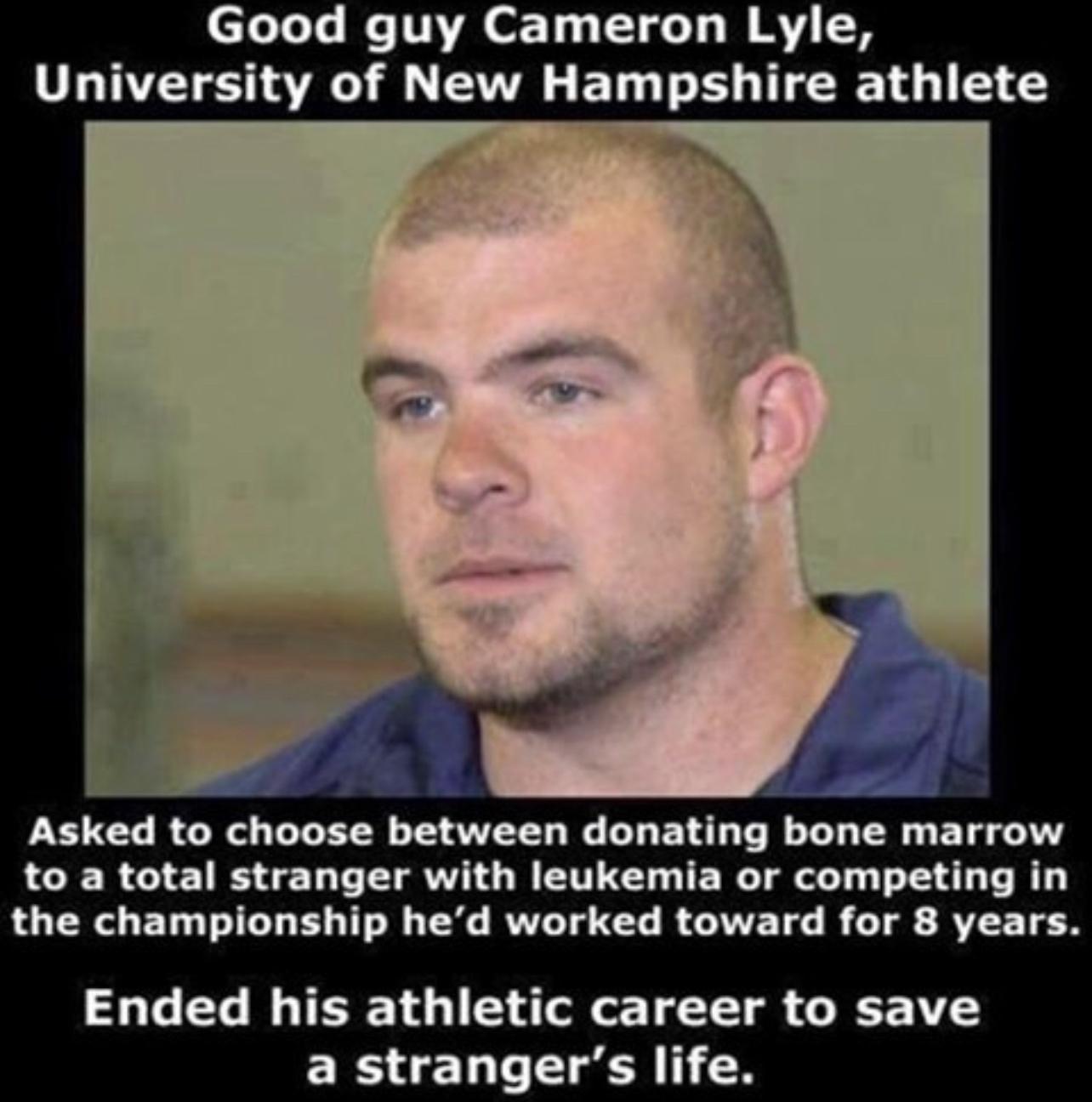 Good guy Cameron Lyle University of New Hampshire athlete Asked to choose between donating bone marrow G RGIEIR L IR QR ET U TER TG T T G T R the championship hed worked toward for 8 years e G G T T S R o L EE R C RV a strangers life