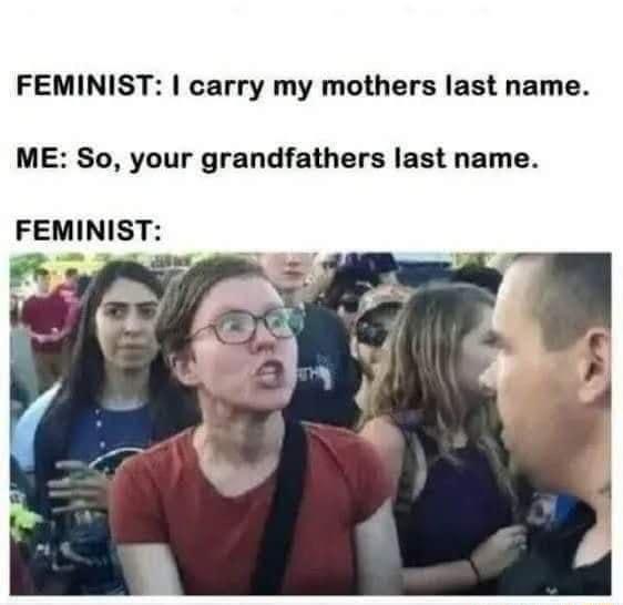 FEMINIST carry my mothers last name ME So your grandfathers last name FEMINIST