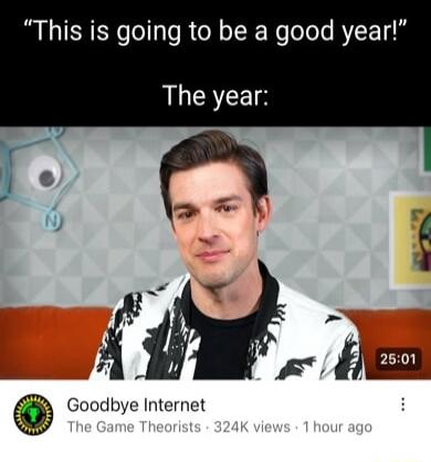 This is going to be a good year The year Goodbye Internet