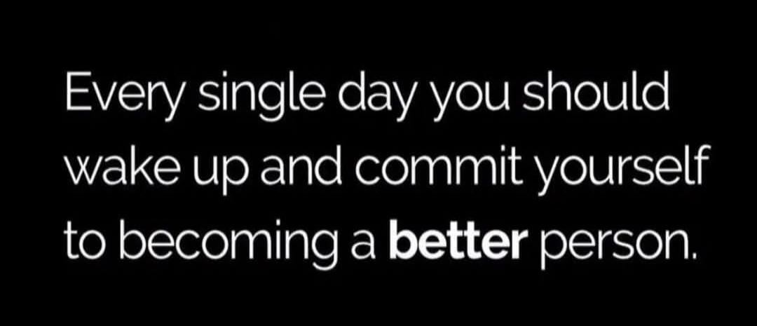 Every single day you should wake up and commit yourself to becoming a better person.