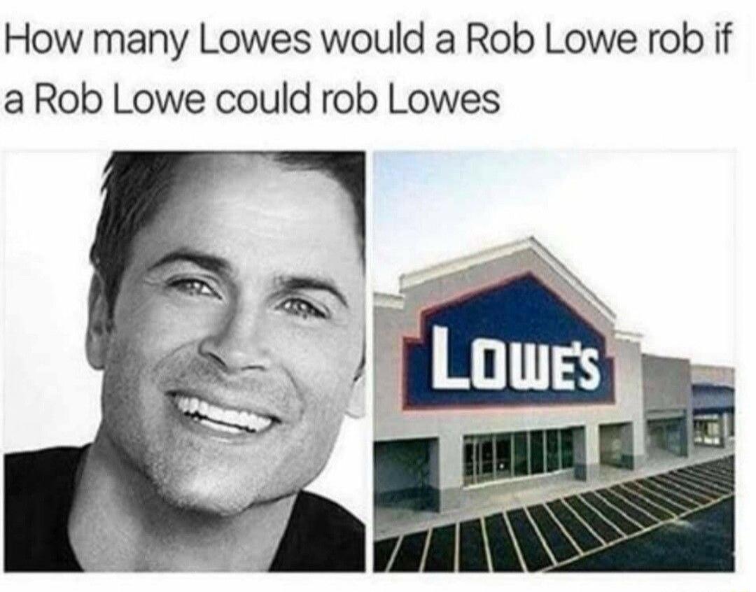 How many Lowes would a Rob Lowe rob if a Rob Lowe could rob Lowes