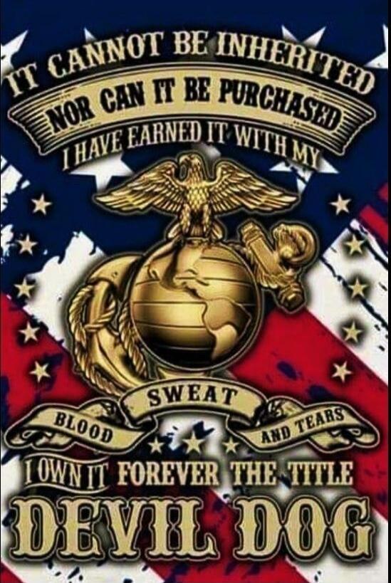 IT CANNOT BE INHERITED NOR CAN IT BE PURCHASED I HAVE EARNED IT WITH MY SWEAT BLOOD AND TEARS I OWN IT FOREVER THE TITLE DEVIL DOG