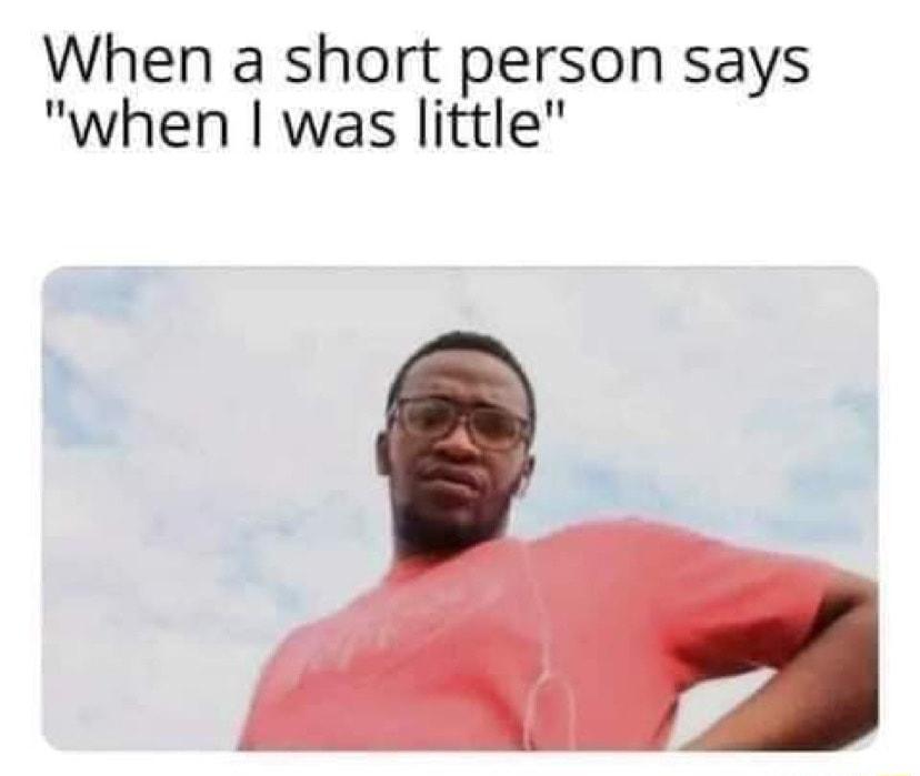 When a short person says when was little