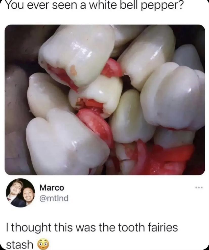 You ever seen a white bell pepper o1 Marco mtind thought this was the tooth fairies L stash y