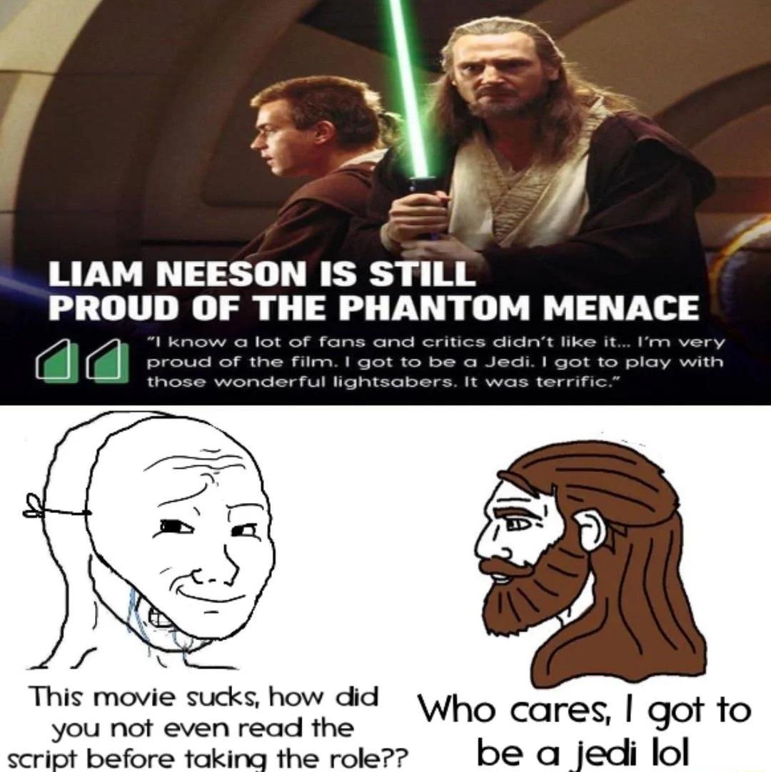 J e k LIAM NEESON IS STILL This movie sucks how did you not even read the Who cares got fo scriot before faking the role be a jedi lol