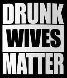 DRUNK WIVES MATTER