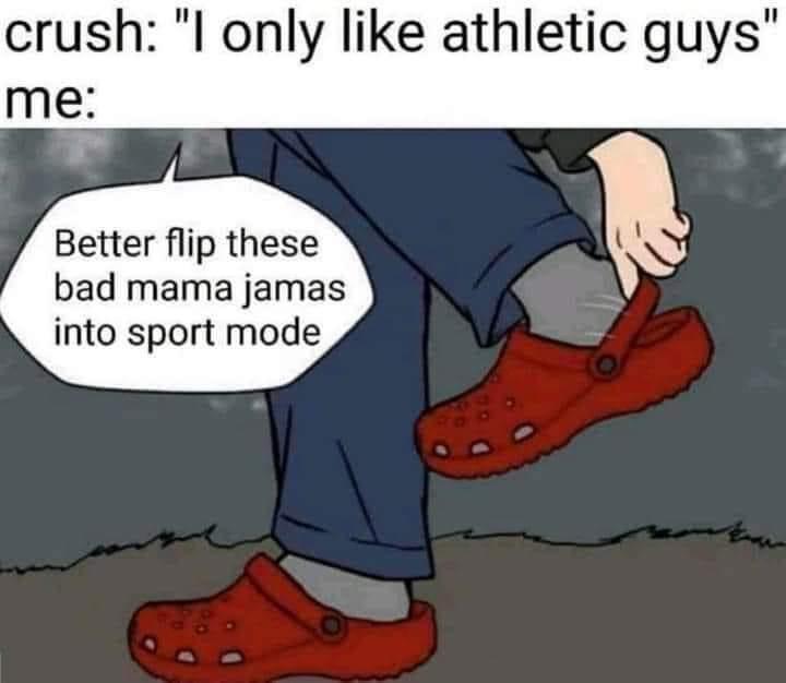 crush l only like athletic guys me Better flip these bad mama jamas into sport mode