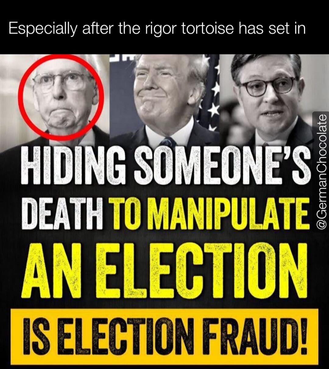 Especially after the rigor tortoise has set in. HIDING SOMEONE'S DEATH TO MANIPULATE AN ELECTION IS ELECTION FRAUD!