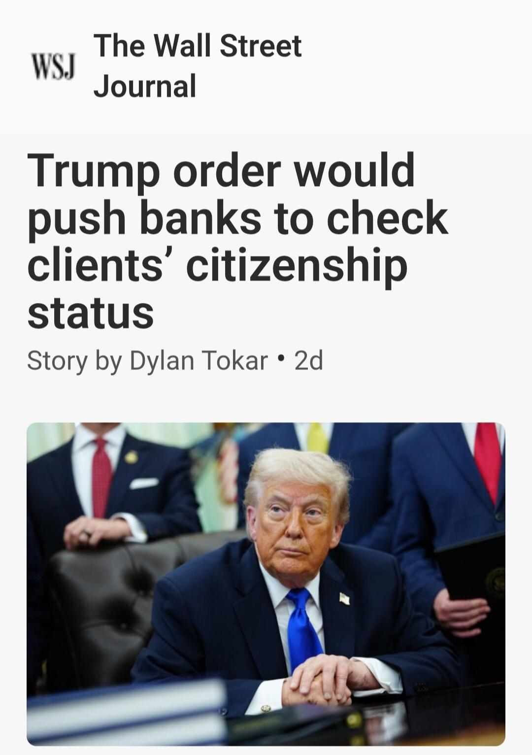 WSJ The Wall Street Journal Trump order would push banks to check clients' citizenship status Story by Dylan Tokar • 2d