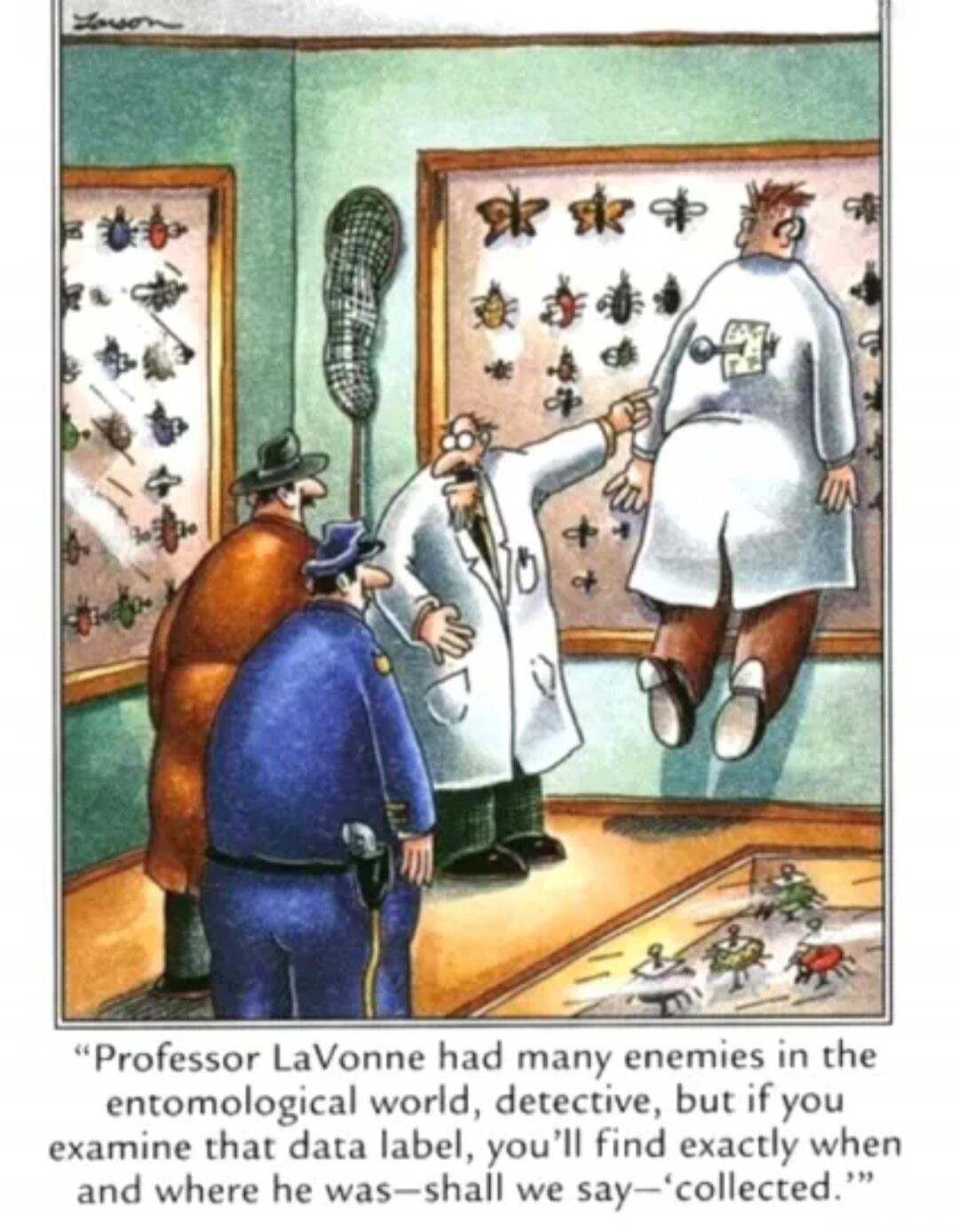 Professor LaVonne had many enemies in the entomological world, detective, but if you examine that data label, you'll find exactly when and where he was—shall we say—'collected.'