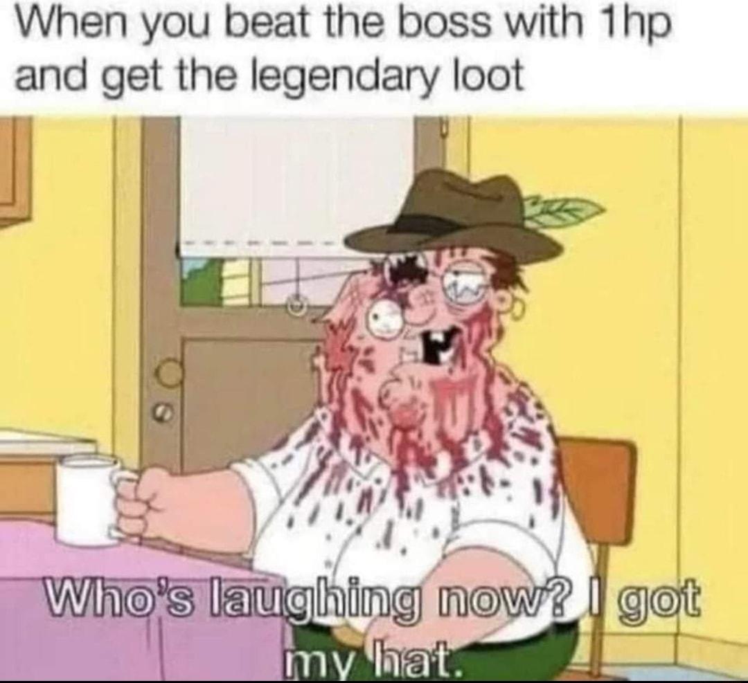 When you beat the boss with 1Thp and get the legendary loot