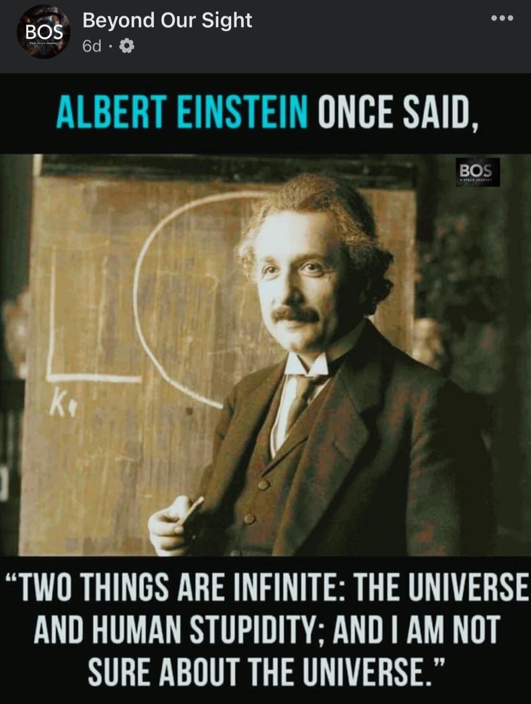 sge Beyond Our Sight 808 oo ALBERT EINSTEIN ONCE SAID BOS TWO THINGS ARE INFINITE THE UNIVERSE AND HUMAN STUPIDITY AND AM NOT SURE ABOUT THE UNIVERSE