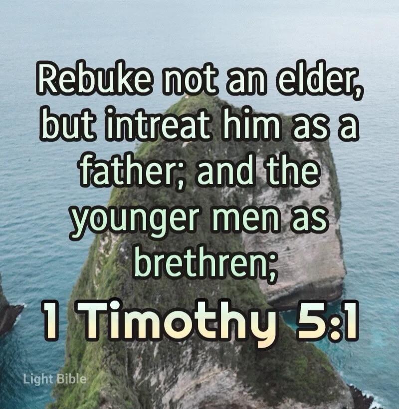 Rebuke not an elder, but intreat him as a father; and the younger men as brethren; 1 Timothy 5:1