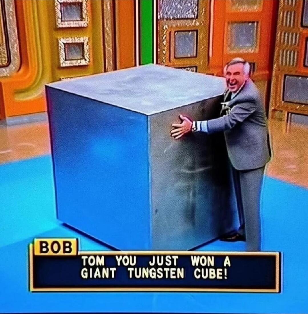 TOM YOU JUST WON A GIANT TUNGSTEN CUBE l BOB