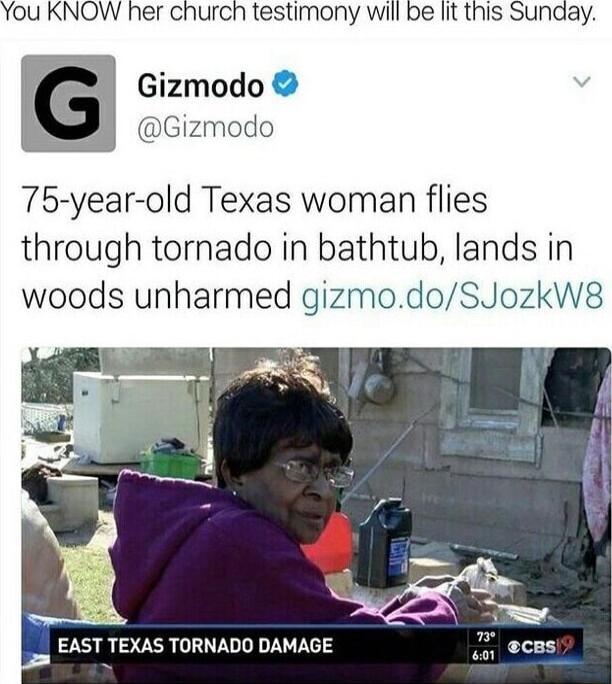 You KNOW her church testimony will be lit this Sunaay Gizmodo Gizmodo 75 year old Texas woman flies through tornado in bathtub lands in woods unharmed gizmodoSJozkW8 EAST TEXAS TORNADO DAMAGE