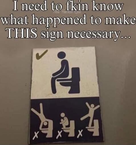 I need to fkin know what happened to make THIS sign necessary...