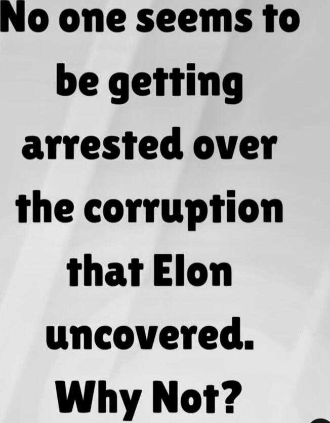 No one seems to be getting arrested over the corruption that Elon uncovered. Why Not?