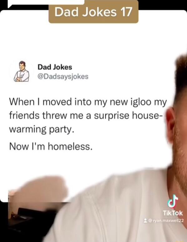 Dad Jokes Dadsaysjokes When moved into my new igloo my friends threw me a surprise house warming party Now Im homeless