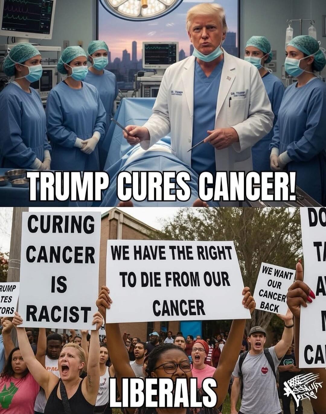 A man in a doctor's coat stands in an operating room with surgeons behind him. The top caption reads: 'TRUMP CURES CANCER!' The bottom shows protesters holding signs that read: 'CURING CANCER IS RACIST', 'WE HAVE THE RIGHT TO DIE FROM OUR CANCER', and 'WE WANT OUR CANCER BACK'.