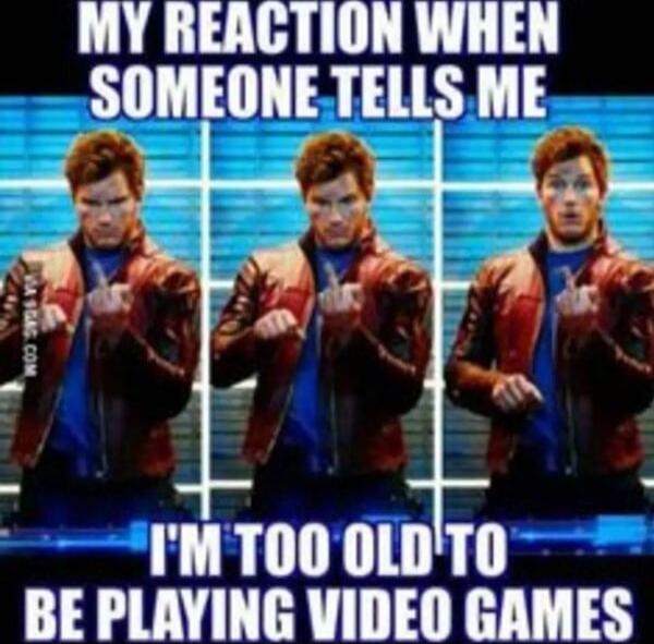 MY REACTION WHEN SOMEONE TELLS ME I'M TOO OLD TO BE PLAYING VIDEO GAMES