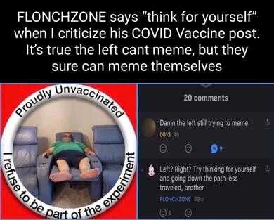FLONCHZONE says think for yourself when criticize his COVID Vaccine post Its true the left cant meme but they UYL N R G EI RIS 20 comments Darmn the ef st rying to meme o Left Right Try thinking fo yoursel and going down the path ess traveled bother