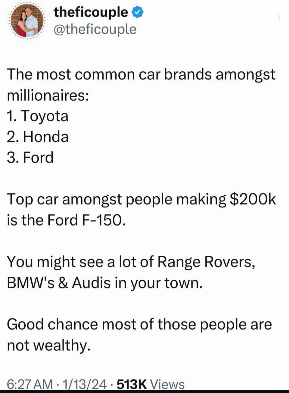 The most common car brands amongst millionaires:
1. Toyota
2. Honda
3. Ford

Top car amongst people making $200k is the Ford F-150.

You might see a lot of Range Rovers, BMW's & Audis in your town.

Good chance most of those people are not wealthy.