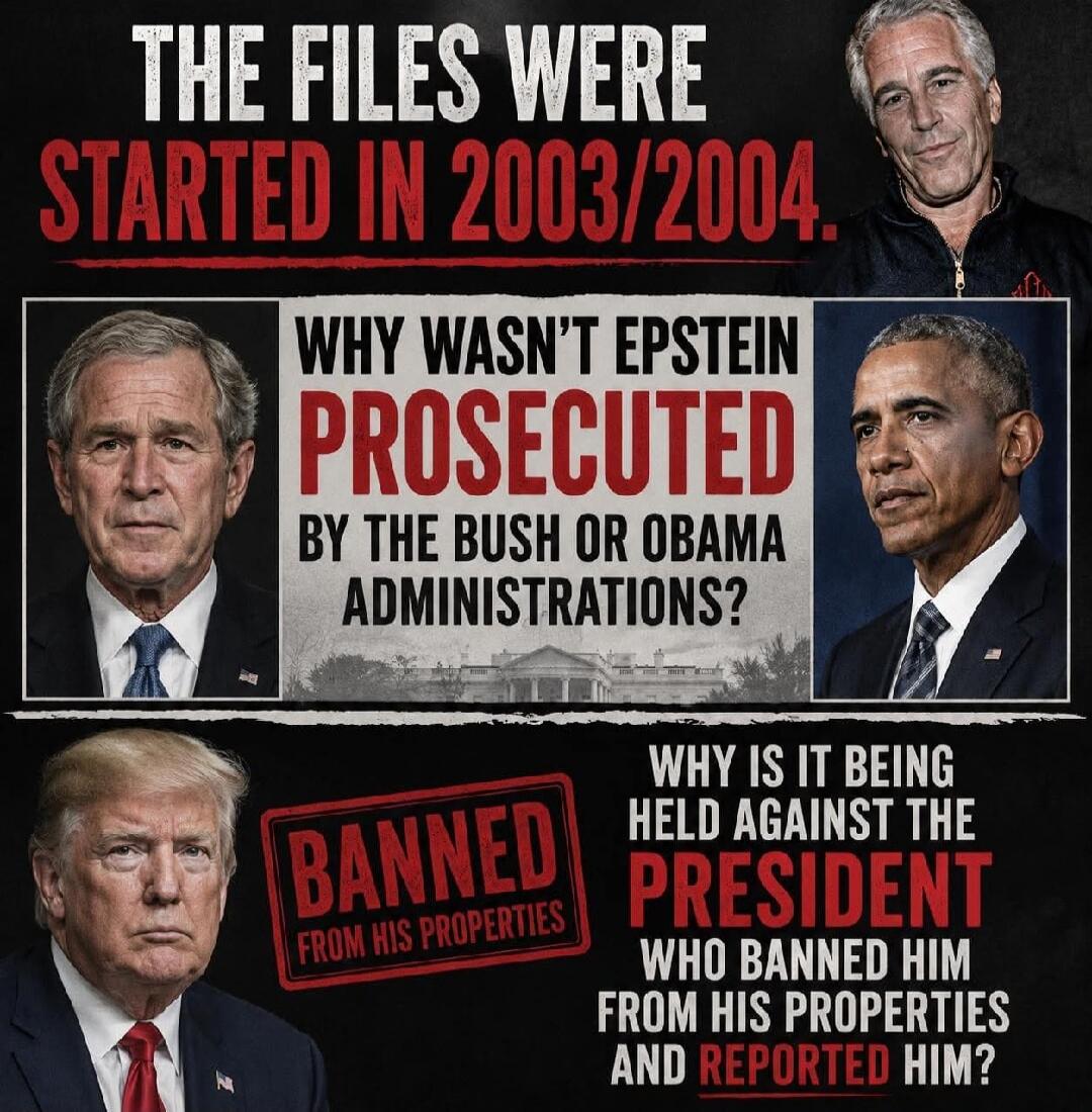 The files were started in 2003/2004. Why wasn't Epstein prosecuted by the Bush or Obama administrations? Banned from his properties. Why is it being held against the President who banned him from his properties and reported him?