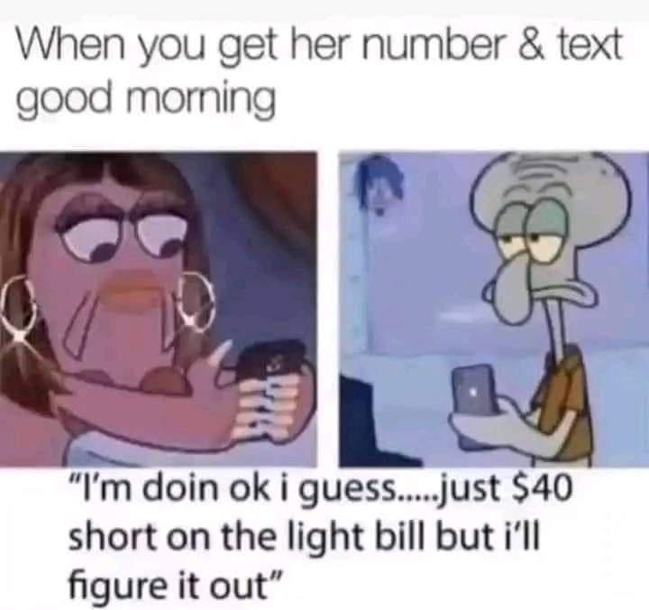 When you get her number text good moming Im doin ok i guessjust 40 short on the light bill but ill figure it out