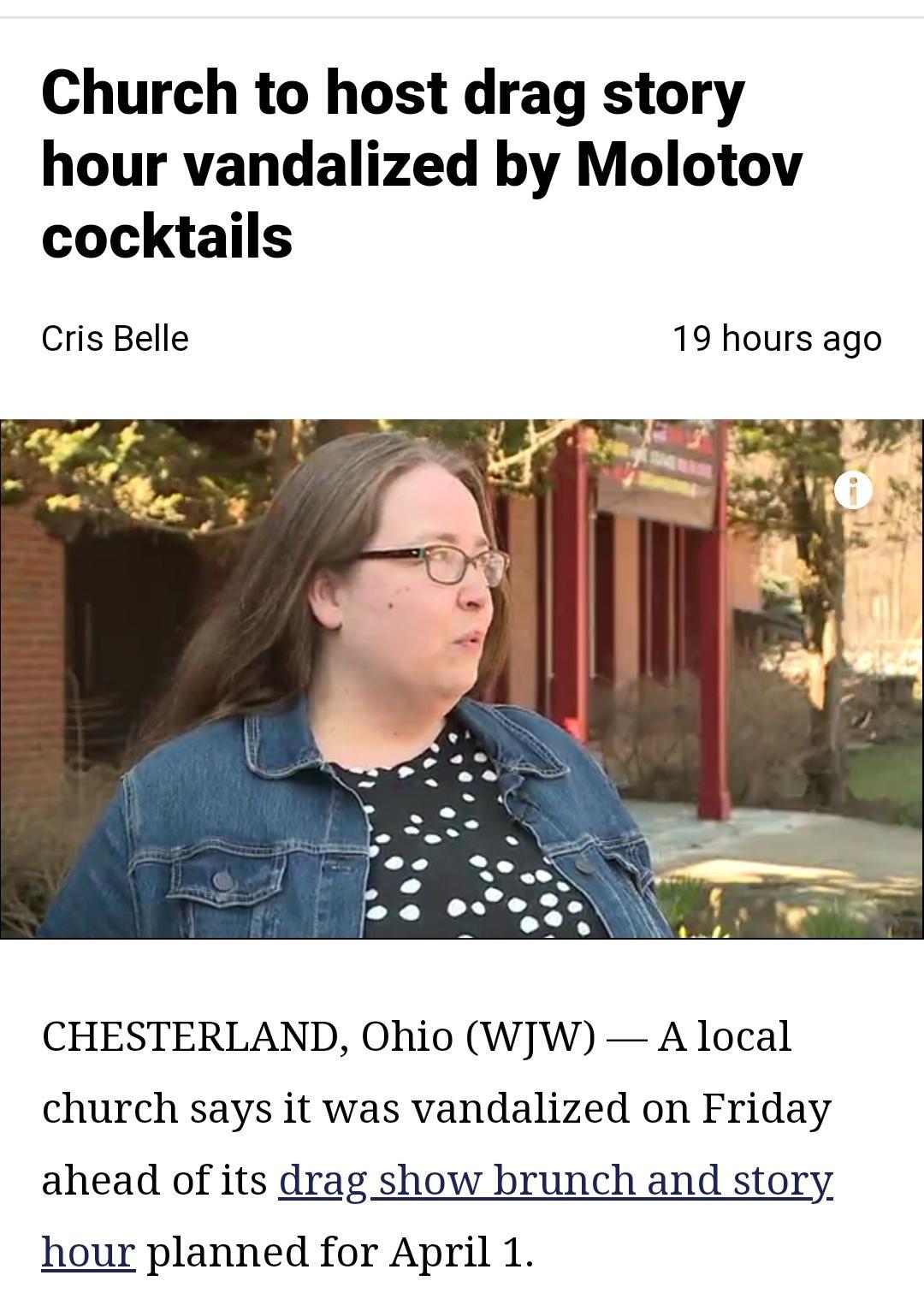 Church to host drag story hour vandalized by Molotov cocktails Cris Belle 19 hours ago CHESTERLAND Ohio WJW A local church says it was vandalized on Friday ahead of its drag show brunch and story hour planned for April 1