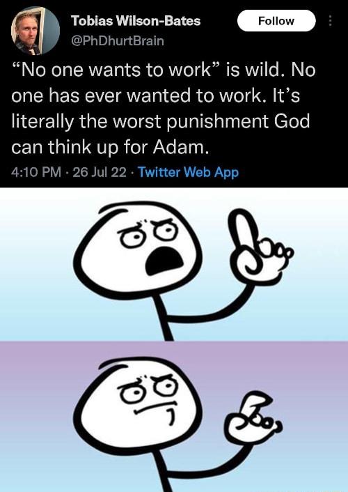 m Toblas Wilson Bates PhDhurtBrain No one wants to work is wild No Pl R ELREIVETQNETg lo R e RNTeT 1 6 literally the worst punishment God can think up for Adam 410 PM