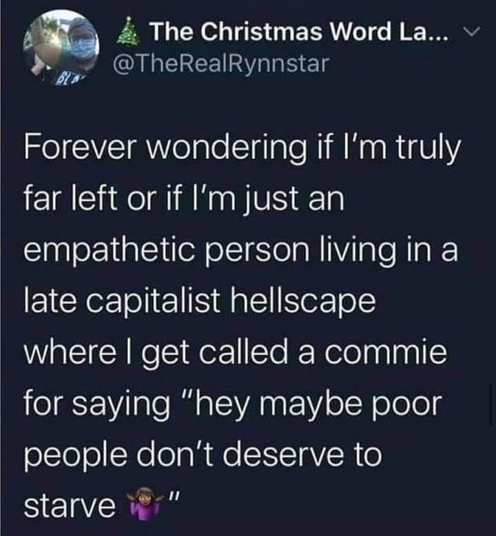 am 4 The Christmas Word La v QUL EREEIR IS Ly ZeI i WelalellaTaloNiM o s RgVIY far left or if Im just an empathetic person living in a late capitalist hellscape WaEICRNe e qerTe R Retelaalnall for saying hey maybe poor oTeoNeloaR Mo SITaVER o starve Wr