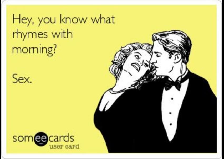 Hey, you know what rhymes with morning? Sex. someecards user card