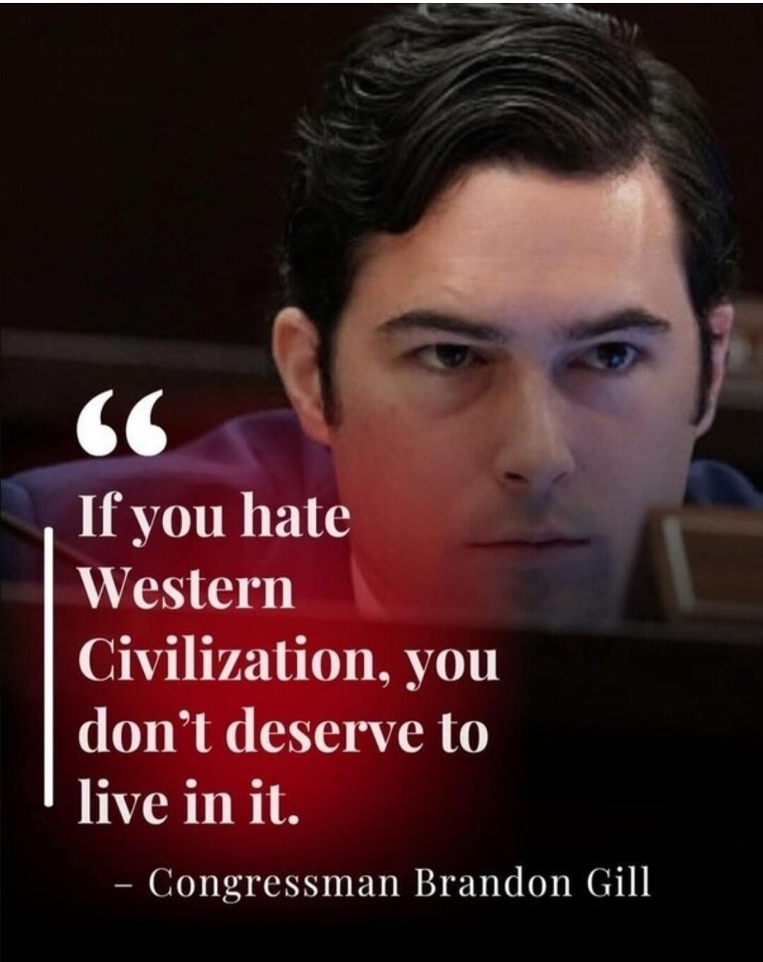 If you hate Western Civilization, you don't deserve to live in it. - Congressman Brandon Gill